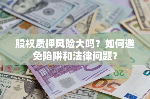 武汉股权质押风险大吗？如何避免陷阱和法律问题？