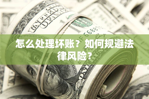 武汉怎么处理坏账？如何规避法律风险？