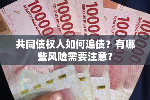 武汉共同债权人如何追债？有哪些风险需要注意？