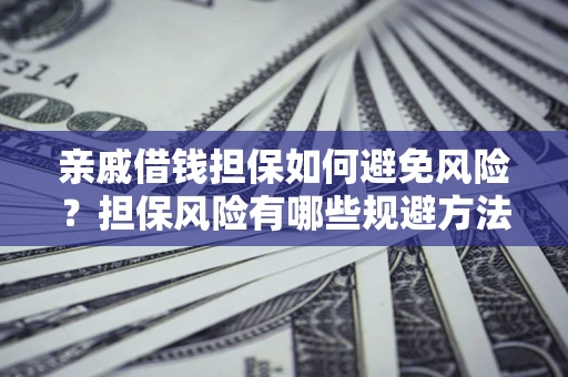 武汉亲戚借钱担保如何避免风险？担保风险有哪些规避方法？