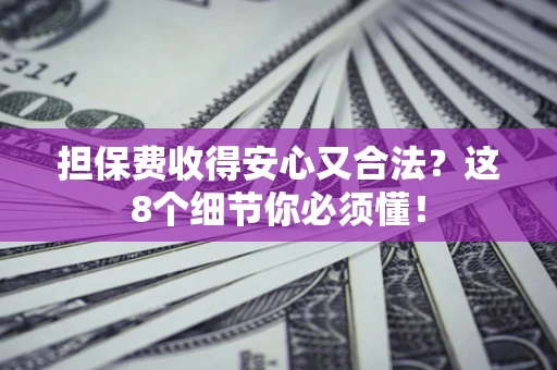 武汉担保费收得安心又合法？这8个细节你必须懂！