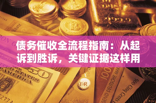 武汉债务催收全流程指南：从起诉到胜诉，关键证据这样用