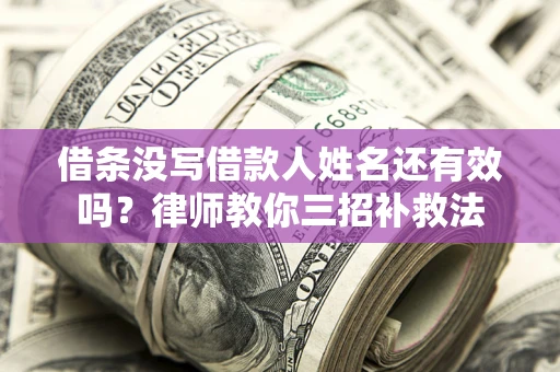 武汉借条没写借款人姓名还有效吗？律师教你三招补救法