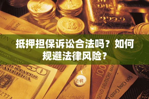 武汉抵押担保诉讼合法吗？如何规避法律风险？