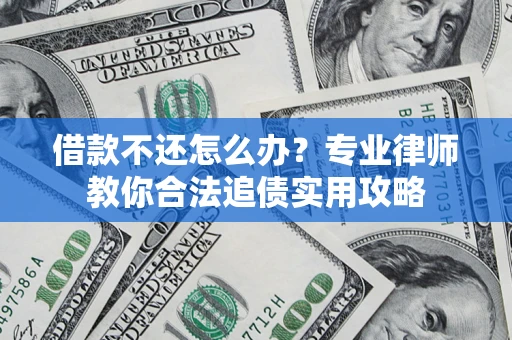 武汉借款不还怎么办？专业律师教你合法追债实用攻略