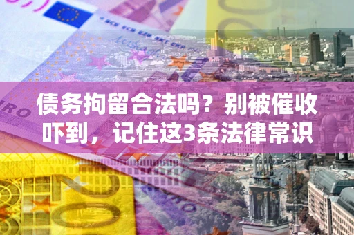 武汉债务拘留合法吗?别被催收吓到,记住这3条法律常识 武汉债务拘留合法吗?别被催收吓到,记住这3条法律常识