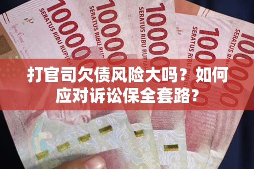 武汉打官司欠债风险大吗？如何应对诉讼保全套路？
