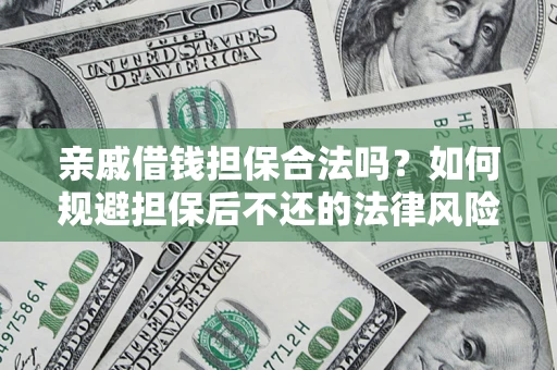 武汉亲戚借钱担保合法吗？如何规避担保后不还的法律风险？