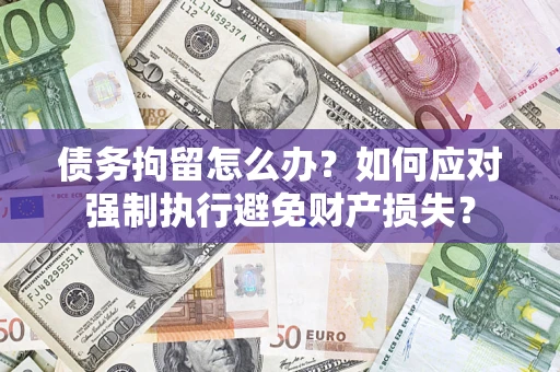 武汉债务拘留怎么办？如何应对强制执行避免财产损失？
