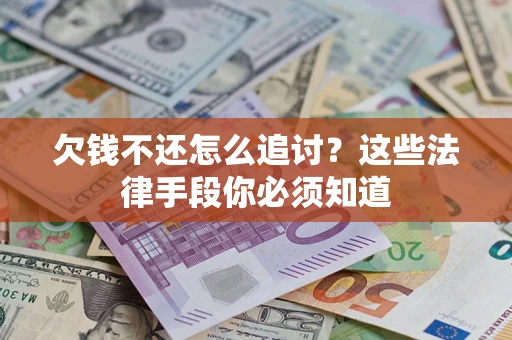 武汉欠钱不还怎么追讨？这些法律手段你必须知道