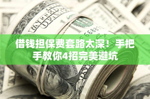 武汉借钱担保费套路太深！手把手教你4招完美避坑