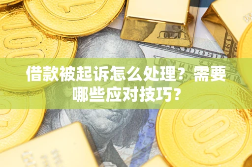 武汉借款被起诉怎么处理？需要哪些应对技巧？