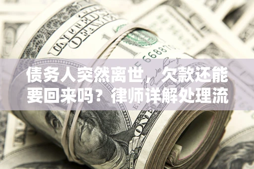 武汉债务人突然离世，欠款还能要回来吗？律师详解处理流程