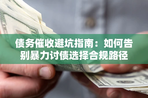 武汉债务催收避坑指南：如何告别暴力讨债选择合规路径