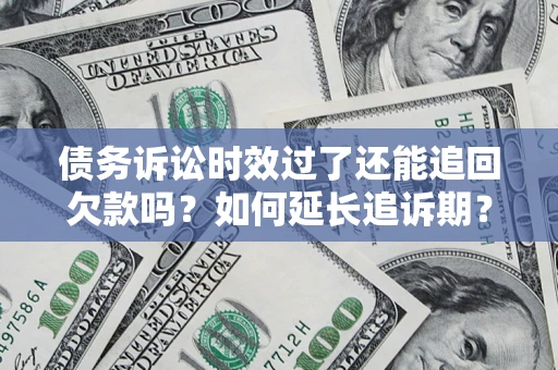 武汉债务诉讼时效过了还能追回欠款吗？如何延长追诉期？