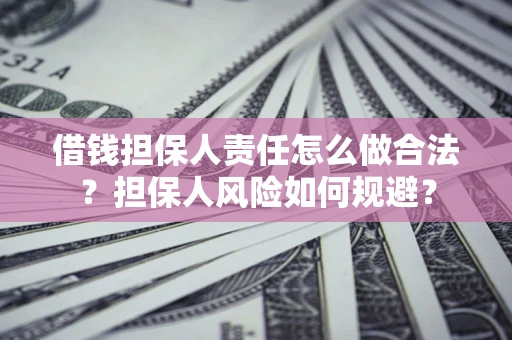 武汉借钱担保人责任怎么做合法？担保人风险如何规避？
