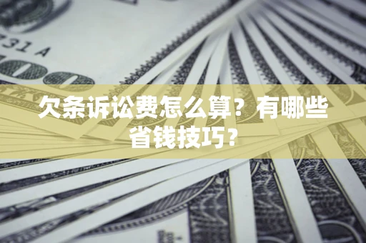 武汉欠条诉讼费怎么算？有哪些省钱技巧？