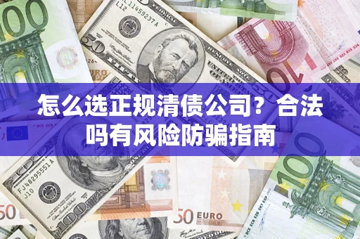 武汉怎么选正规清债公司？合法吗有风险防骗指南