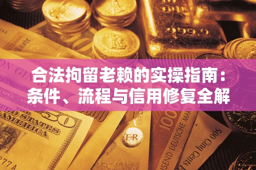 武汉合法拘留老赖的实操指南：条件、流程与信用修复全解析