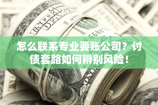 武汉怎么联系专业要账公司？讨债套路如何辨别风险！