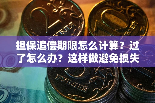 武汉担保追偿期限怎么计算？过了怎么办？这样做避免损失！