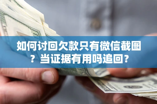 武汉如何讨回欠款只有微信截图？当证据有用吗追回？
