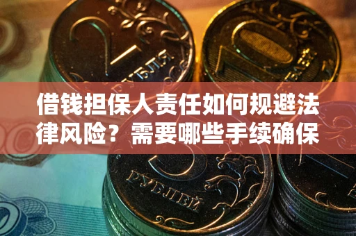 武汉借钱担保人责任如何规避法律风险？需要哪些手续确保安全？