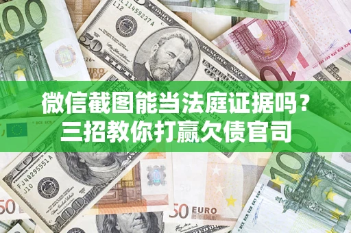 武汉微信截图能当法庭证据吗？三招教你打赢欠债官司