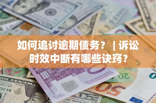 武汉如何追讨逾期债务？ | 诉讼时效中断有哪些诀窍？