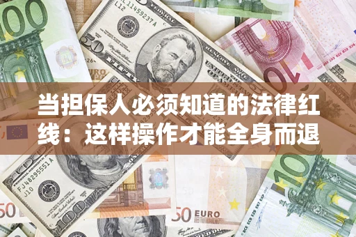 武汉当担保人必须知道的法律红线：这样操作才能全身而退