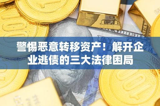 武汉警惕恶意转移资产！解开企业逃债的三大法律困局