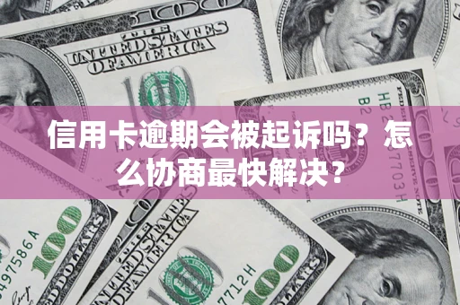 武汉信用卡逾期会被起诉吗？怎么协商最快解决？