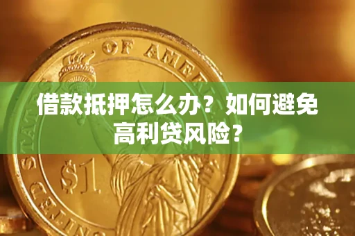 武汉借款抵押怎么办？如何避免高利贷风险？