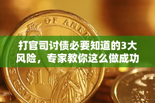 武汉打官司讨债必要知道的3大风险，专家教你这么做成功率飙升
