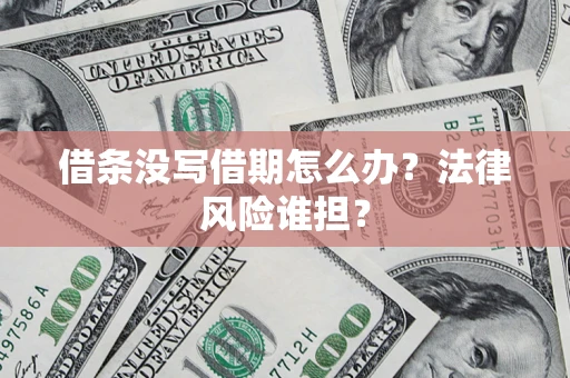 武汉借条没写借期怎么办？法律风险谁担？