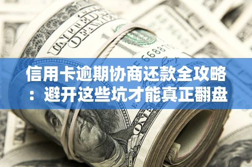 武汉信用卡逾期协商还款全攻略：避开这些坑才能真正翻盘